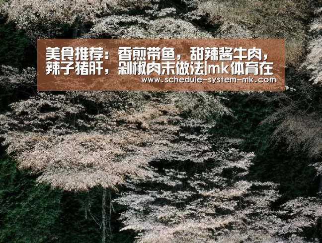 美食推荐:香煎带鱼,甜辣酱牛肉,辣子猪肝,剁椒肉末做法|mk体育在线(图1) mk体育注册