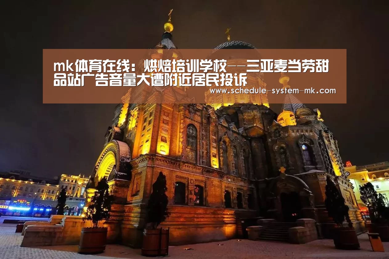mk体育在线:烘焙培训学校--三亚麦当劳甜品站广告音量大遭附近居民投诉(图1) mk体育注册