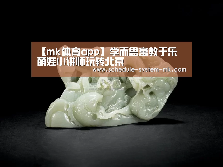 【mk体育app】学而思寓教于乐 萌娃小讲师玩转北京(图3) mk体育app