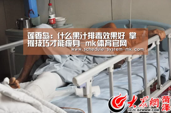 莲香岛:什么果汁排毒效果好 掌握技巧才能瘦身-mk体育官网(图2) mk体育官网