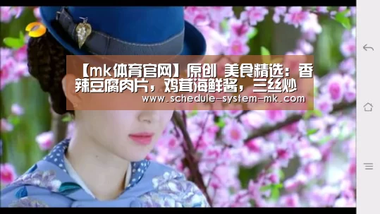 【mk体育官网】原创 美食精选:香辣豆腐肉片,鸡茸海鲜酱,三丝炒大白菜,虾仁炒蛋的做法(图1) mk体育在线